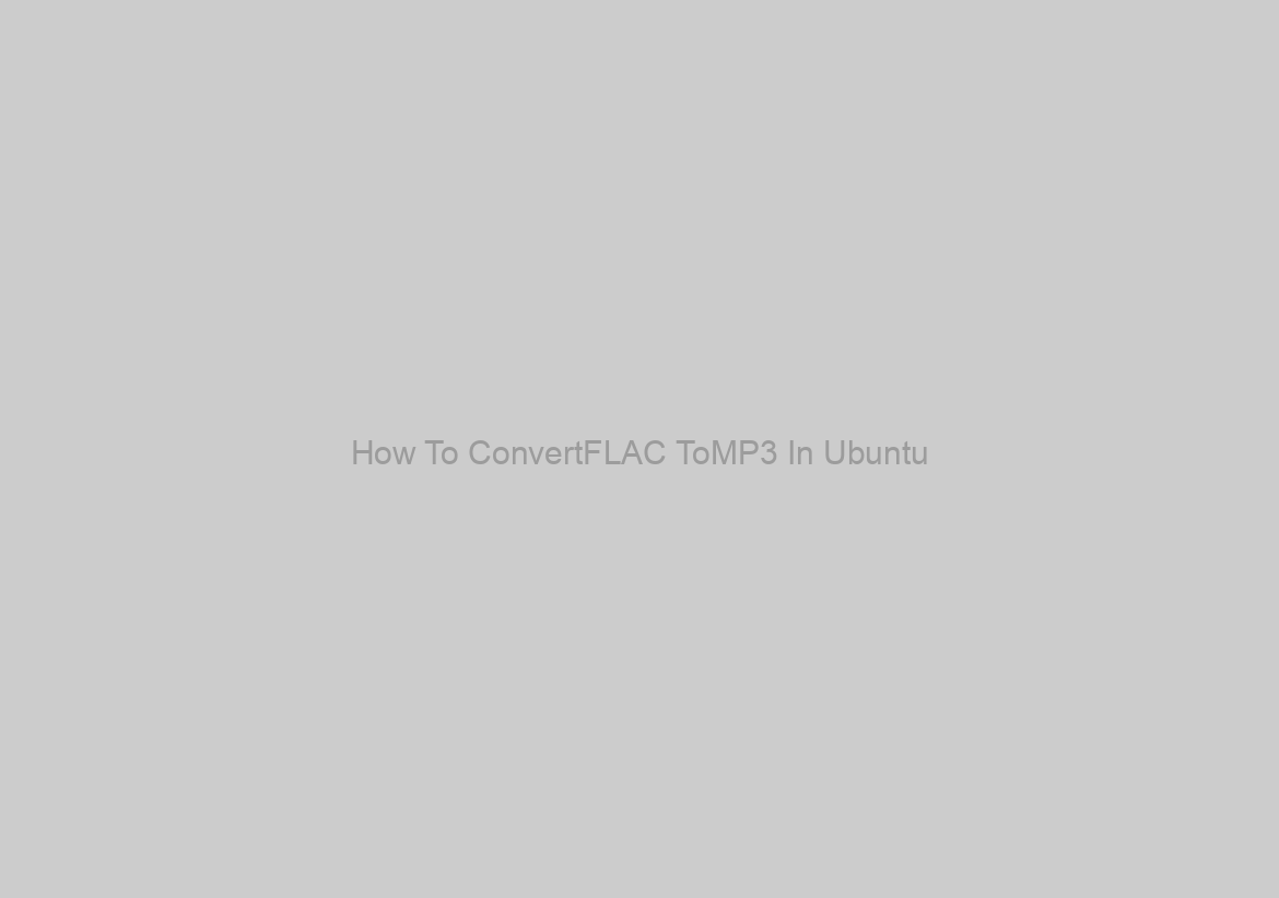 How To ConvertFLAC ToMP3 In Ubuntu